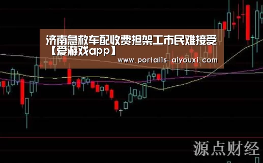 济南急救车配收费担架工市民难接受【爱游戏app】(图1) 爱游戏官网